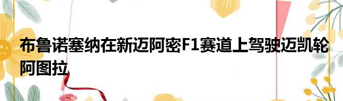 布鲁诺塞纳在新迈阿密F1赛道上驾驶迈凯轮阿图拉