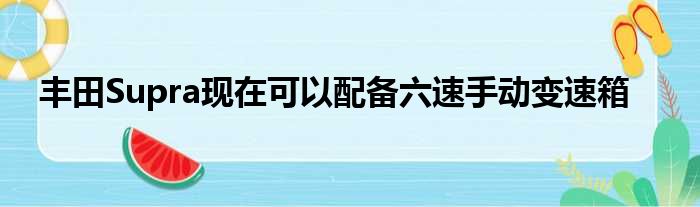 丰田Supra现在可以配备六速手动变速箱