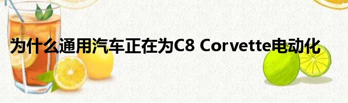 为什么通用汽车正在为C8 Corvette电动化