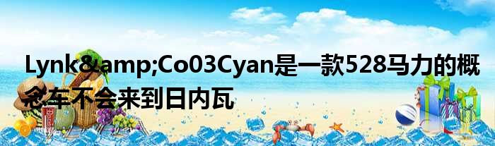 Lynk&Co03Cyan是一款528马力的概念车不会来到日内瓦