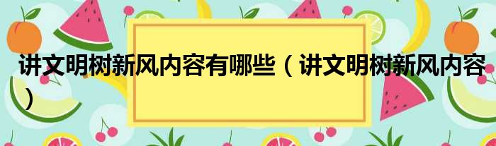 讲文明树新风内容有哪些（讲文明树新风内容）