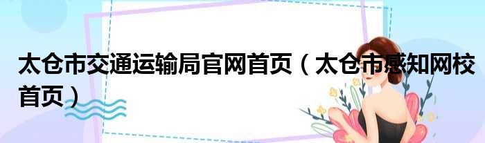 太仓市交通运输局官网首页（太仓市感知网校首页）