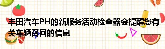 丰田汽车PH的新服务活动检查器会提醒您有关车辆召回的信息