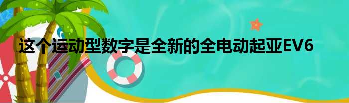 这个运动型数字是全新的全电动起亚EV6