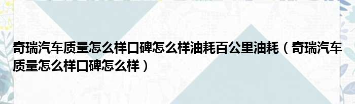 奇瑞汽车质量怎么样口碑怎么样油耗百公里油耗（奇瑞汽车质量怎么样口碑怎么样）