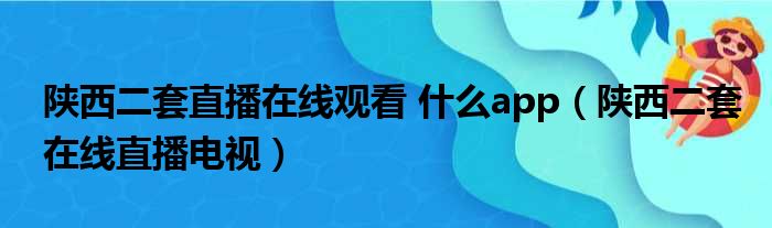 陕西二套直播在线观看 什么app（陕西二套在线直播电视）