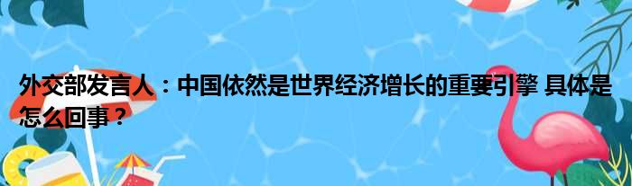 外交部发言人：中国依然是世界经济增长的重要引擎 具体是怎么回事？