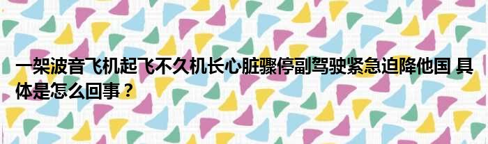 一架波音飞机起飞不久机长心脏骤停副驾驶紧急迫降他国 具体是怎么回事？