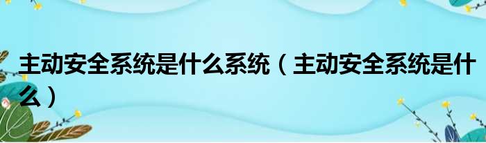 主动安全系统是什么系统（主动安全系统是什么）