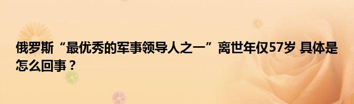 俄罗斯“最优秀的军事领导人之一”离世年仅57岁 具体是怎么回事？