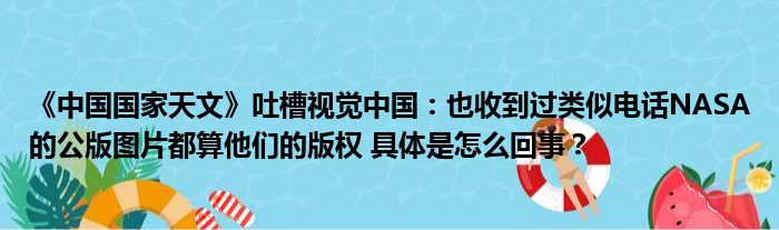 《中国国家天文》吐槽视觉中国：也收到过类似电话NASA的公版图片都算他们的版权 具体是怎么回事？