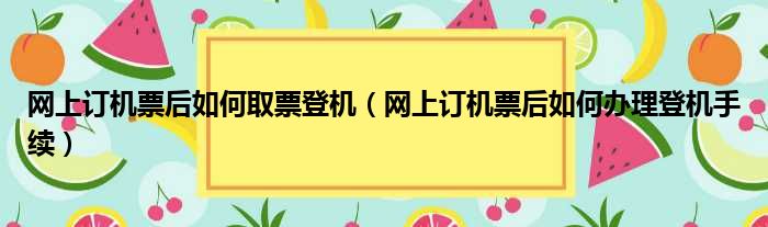 网上订机票后如何取票登机（网上订机票后如何办理登机手续）