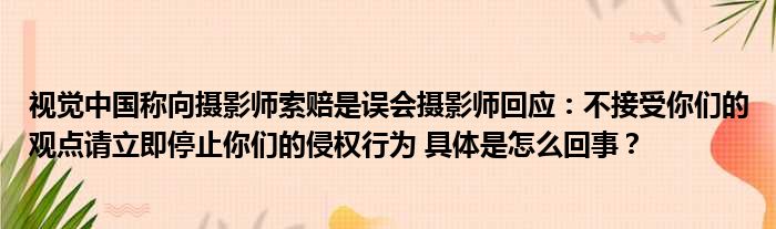 视觉中国称向摄影师索赔是误会摄影师回应：不接受你们的观点请立即停止你们的侵权行为 具体是怎么回事？