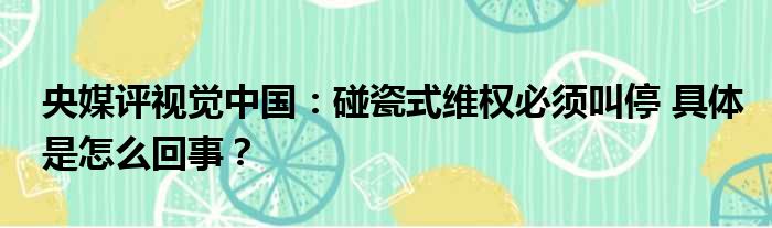 央媒评视觉中国：碰瓷式维权必须叫停 具体是怎么回事？