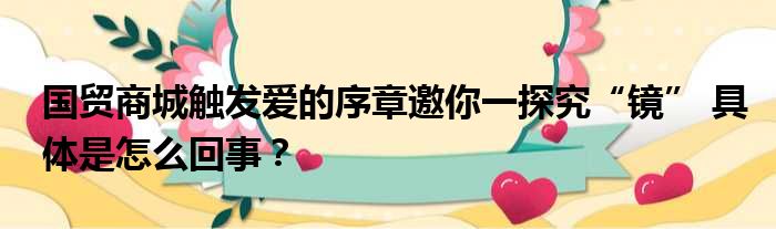 国贸商城触发爱的序章邀你一探究“镜” 具体是怎么回事？