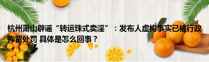 杭州萧山辟谣“转运珠式卖淫”：发布人虚构事实已被行政拘留处罚 具体是怎么回事？