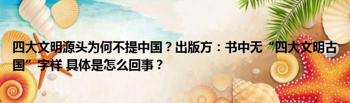 四大文明源头为何不提中国？出版方：书中无“四大文明古国”字样 具体是怎么回事？