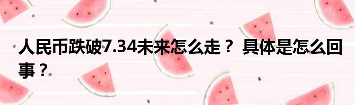 人民币跌破7.34未来怎么走？ 具体是怎么回事？