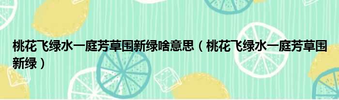 桃花飞绿水一庭芳草围新绿啥意思（桃花飞绿水一庭芳草围新绿）