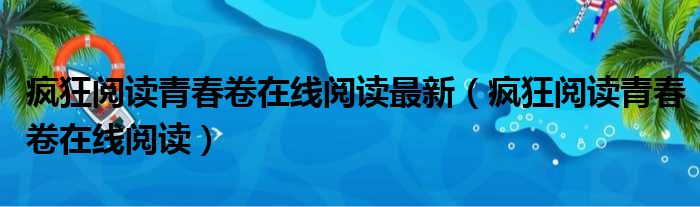 疯狂阅读青春卷在线阅读最新（疯狂阅读青春卷在线阅读）