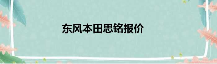 东风本田思铭报价