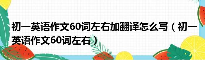 初一英语作文60词左右加翻译怎么写（初一英语作文60词左右）