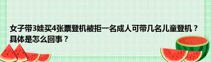 女子带3娃买4张票登机被拒一名成人可带几名儿童登机？ 具体是怎么回事？