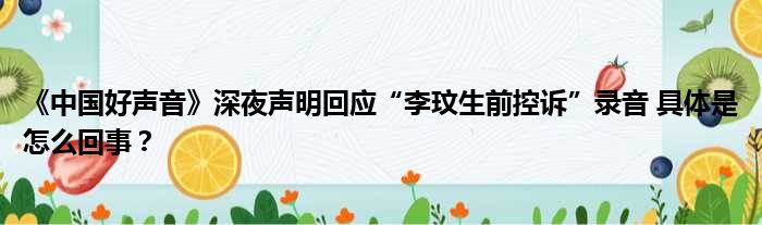 《中国好声音》深夜声明回应“李玟生前控诉”录音 具体是怎么回事？