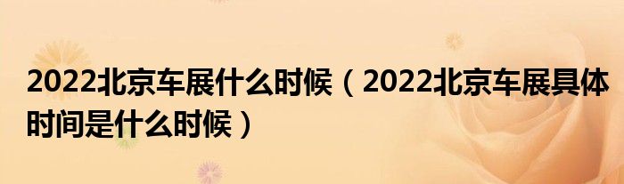 2022北京车展什么时候（2022北京车展具体时间是什么时候）