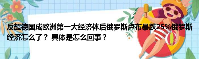 反超德国成欧洲第一大经济体后俄罗斯卢布暴跌25%俄罗斯经济怎么了？ 具体是怎么回事？