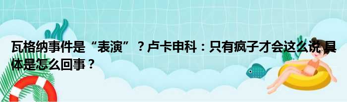 瓦格纳事件是“表演”？卢卡申科：只有疯子才会这么说 具体是怎么回事？