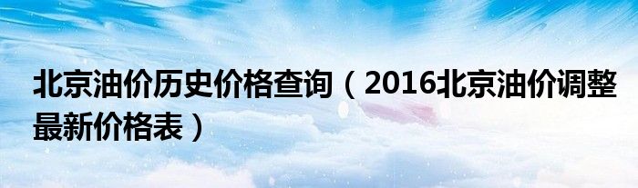 北京油价历史价格查询（2016北京油价调整最新价格表）