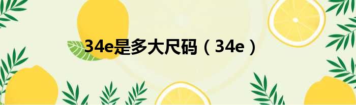 34e是多大尺码（34e）