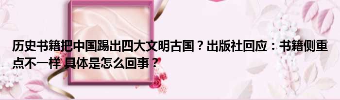 历史书籍把中国踢出四大文明古国？出版社回应：书籍侧重点不一样 具体是怎么回事？