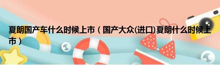 夏朗国产车什么时候上市（国产大众(进口)夏朗什么时候上市）