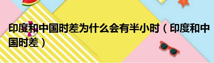 印度和中国时差为什么会有半小时（印度和中国时差）