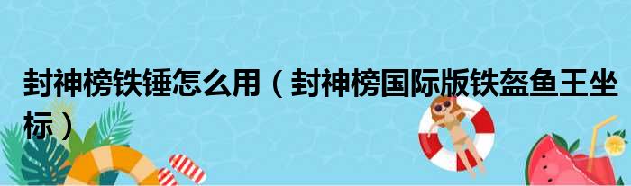 封神榜铁锤怎么用（封神榜国际版铁盔鱼王坐标）