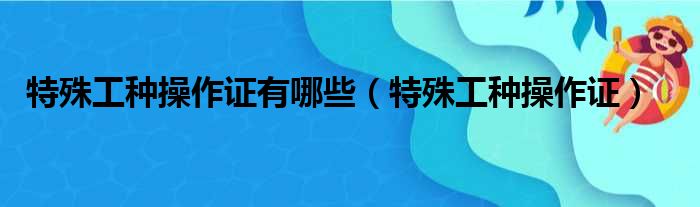 特殊工种操作证有哪些（特殊工种操作证）