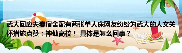 武大回应夫妻宿舍配有两张单人床网友纷纷为武大的人文关怀措施点赞：神仙高校！ 具体是怎么回事？