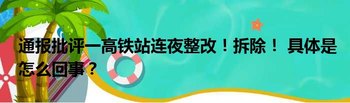 通报批评一高铁站连夜整改！拆除！ 具体是怎么回事？