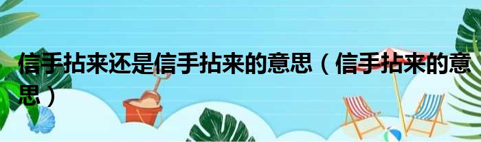 信手拈来还是信手拈来的意思（信手拈来的意思）