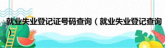 就业失业登记证号码查询（就业失业登记查询）