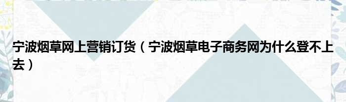 宁波烟草网上营销订货（宁波烟草电子商务网为什么登不上去）