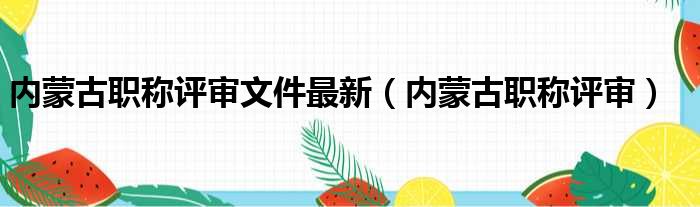 内蒙古职称评审文件最新（内蒙古职称评审）