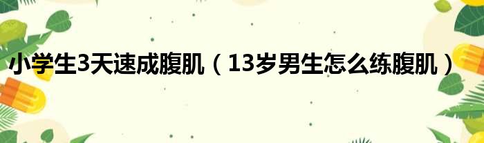 小学生3天速成腹肌（13岁男生怎么练腹肌）