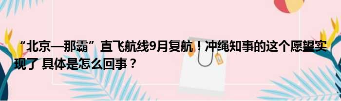 “北京—那霸”直飞航线9月复航！冲绳知事的这个愿望实现了 具体是怎么回事？