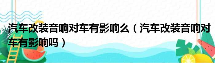 汽车改装音响对车有影响么（汽车改装音响对车有影响吗）