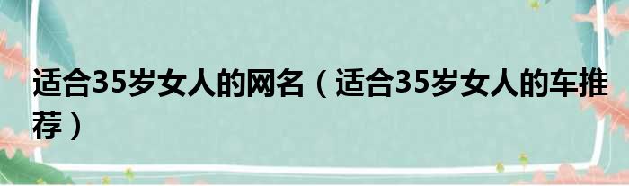 适合35岁女人的网名（适合35岁女人的车推荐）