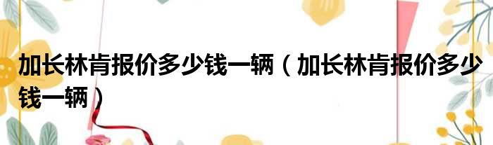 加长林肯报价多少钱一辆（加长林肯报价多少钱一辆）