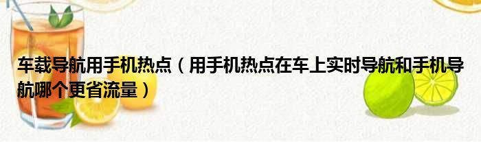 车载导航用手机热点（用手机热点在车上实时导航和手机导航哪个更省流量）